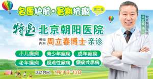 【暑假看北京名医】7月11-13日，首都医科大学附属北京朝阳医院周立春博士领衔暑期会诊‌